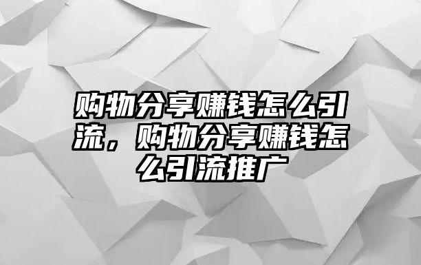 購物分享賺錢怎么引流，購物分享賺錢怎么引流推廣