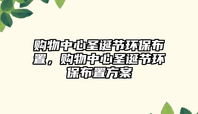 購物中心圣誕節(jié)環(huán)保布置，購物中心圣誕節(jié)環(huán)保布置方案