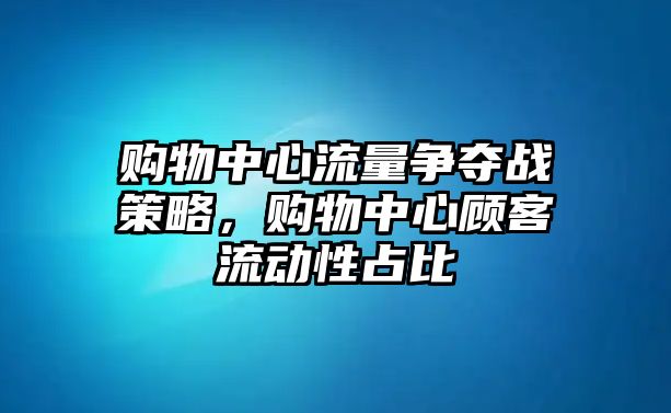 購物中心流量爭奪戰(zhàn)策略，購物中心顧客流動性占比