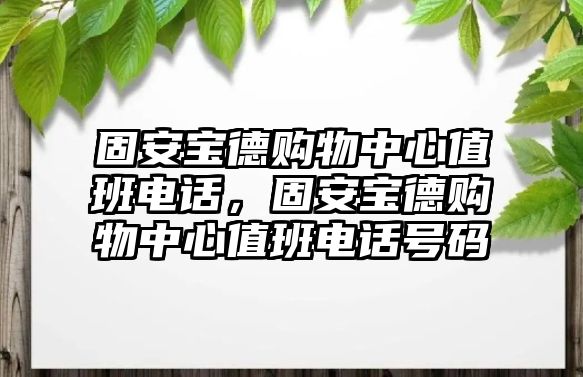 固安寶德購物中心值班電話，固安寶德購物中心值班電話號碼