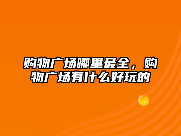 購物廣場哪里最全，購物廣場有什么好玩的