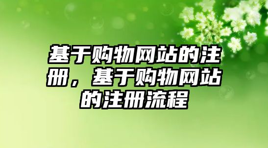 基于購(gòu)物網(wǎng)站的注冊(cè)，基于購(gòu)物網(wǎng)站的注冊(cè)流程