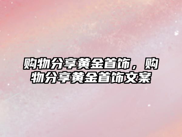 購物分享黃金首飾，購物分享黃金首飾文案