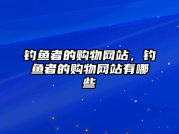 釣魚者的購(gòu)物網(wǎng)站，釣魚者的購(gòu)物網(wǎng)站有哪些