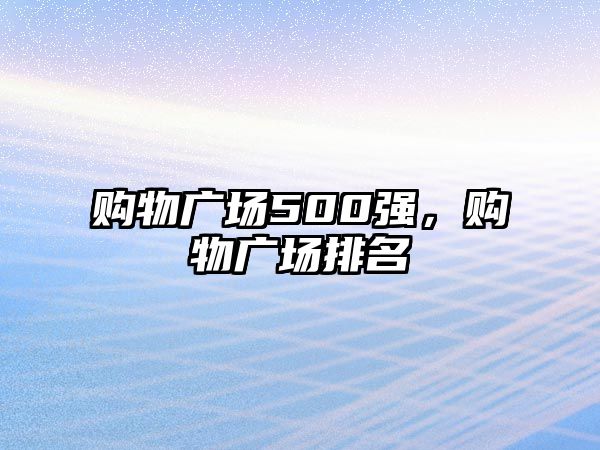 購物廣場500強(qiáng)，購物廣場排名