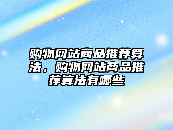 購物網(wǎng)站商品推薦算法，購物網(wǎng)站商品推薦算法有哪些