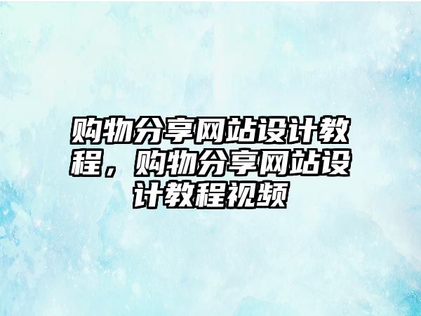 購物分享網(wǎng)站設(shè)計(jì)教程，購物分享網(wǎng)站設(shè)計(jì)教程視頻